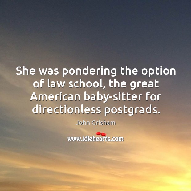 She was pondering the option of law school, the great American baby-sitter John Grisham Picture Quote