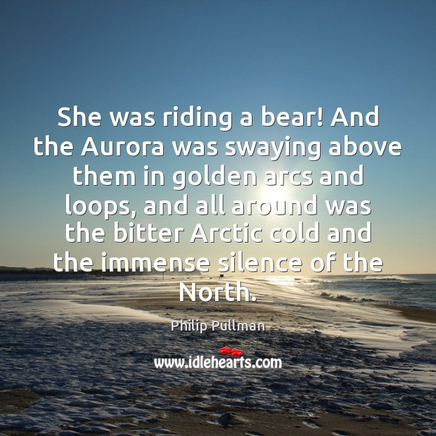 She was riding a bear! And the Aurora was swaying above them Philip Pullman Picture Quote