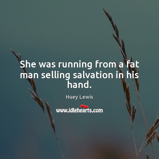 She was running from a fat man selling salvation in his hand. Huey Lewis Picture Quote
