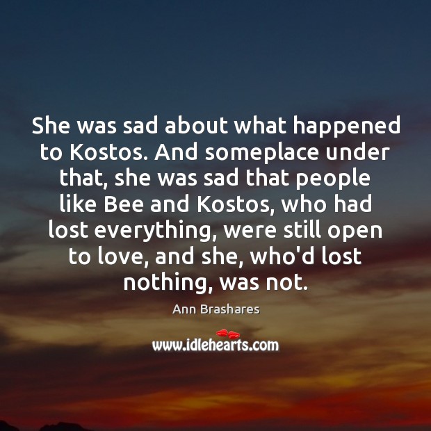 She was sad about what happened to Kostos. And someplace under that, Ann Brashares Picture Quote