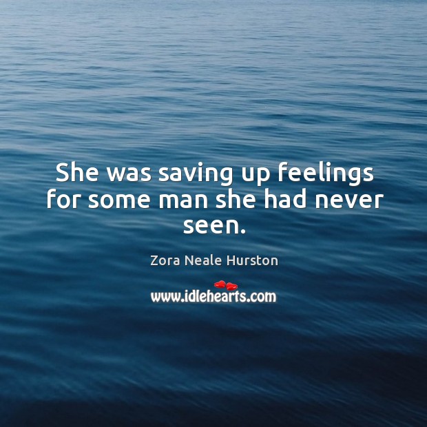 She was saving up feelings for some man she had never seen. Zora Neale Hurston Picture Quote