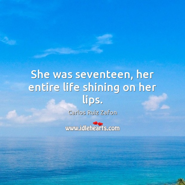 She was seventeen, her entire life shining on her lips. 