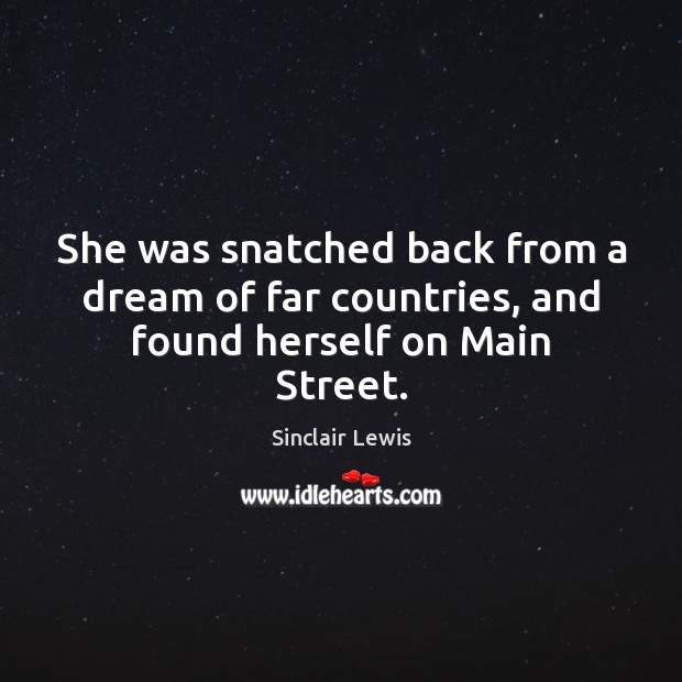 She was snatched back from a dream of far countries, and found herself on Main Street. Sinclair Lewis Picture Quote