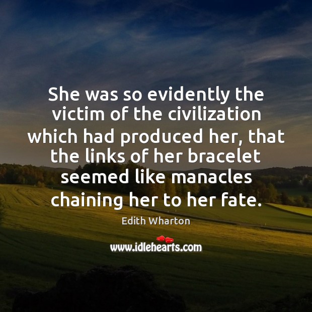 She was so evidently the victim of the civilization which had produced Edith Wharton Picture Quote