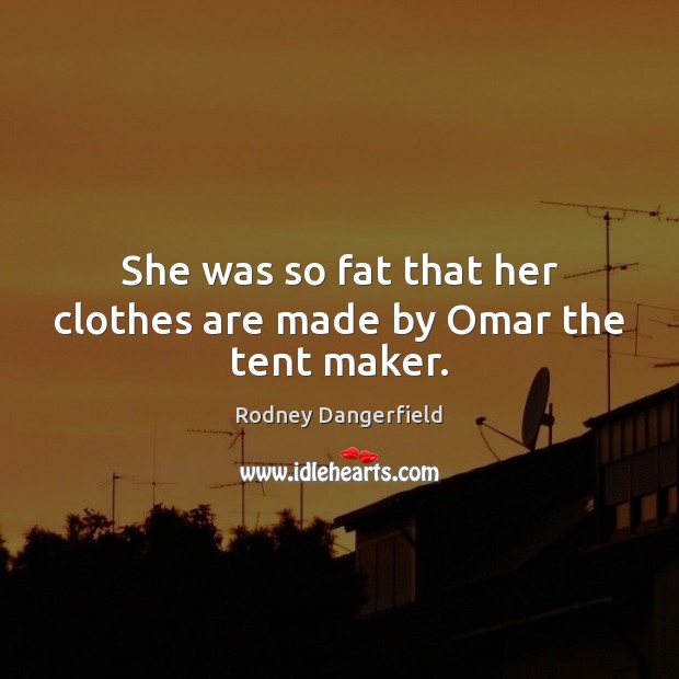 She was so fat that her clothes are made by Omar the tent maker. Rodney Dangerfield Picture Quote