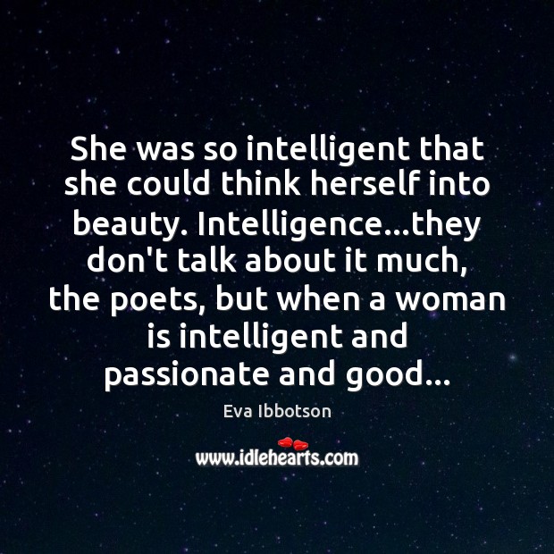 She was so intelligent that she could think herself into beauty. Intelligence… Eva Ibbotson Picture Quote