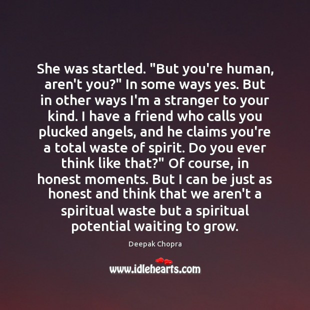 She was startled. “But you’re human, aren’t you?” In some ways yes. Deepak Chopra Picture Quote