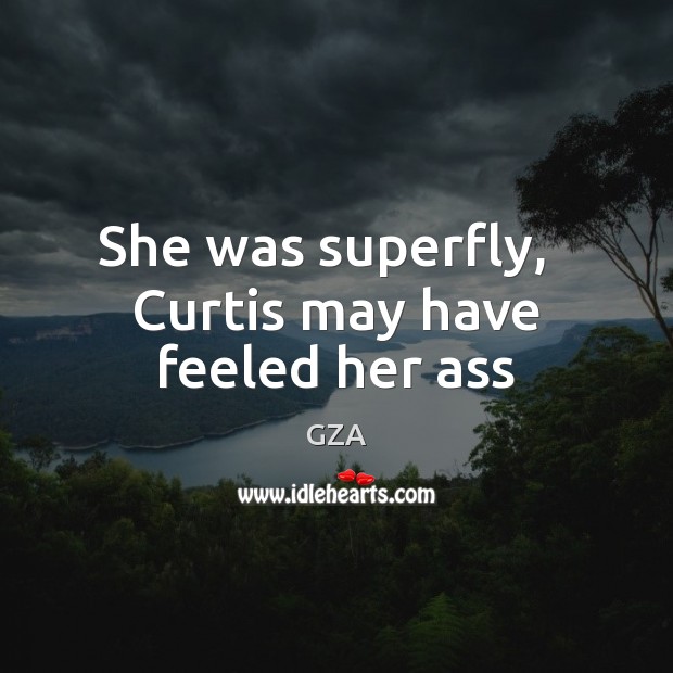 She was superfly,   Curtis may have feeled her ass GZA Picture Quote