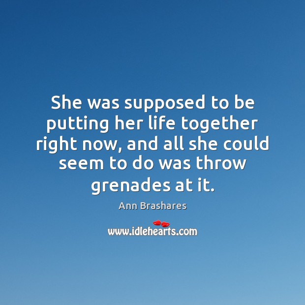 She was supposed to be putting her life together right now, and Ann Brashares Picture Quote