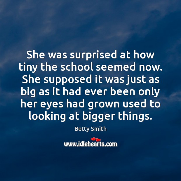 She was surprised at how tiny the school seemed now. She supposed Betty Smith Picture Quote