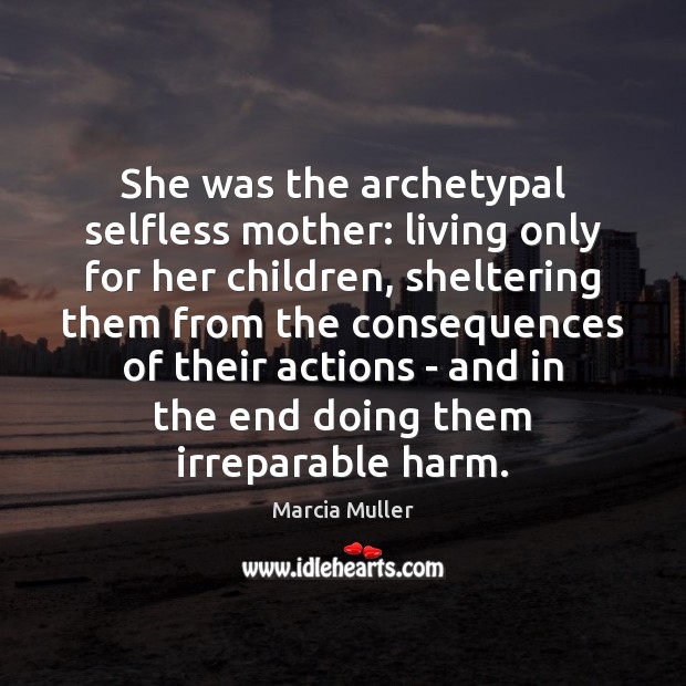 She was the archetypal selfless mother: living only for her children, sheltering Marcia Muller Picture Quote