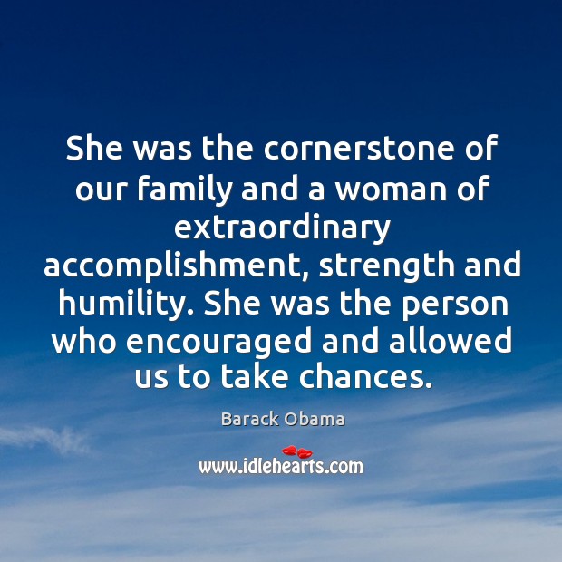 She was the cornerstone of our family and a woman of extraordinary accomplishment, strength and humility. Barack Obama Picture Quote