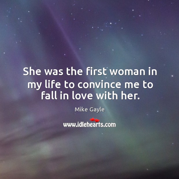 She was the first woman in my life to convince me to fall in love with her. Mike Gayle Picture Quote