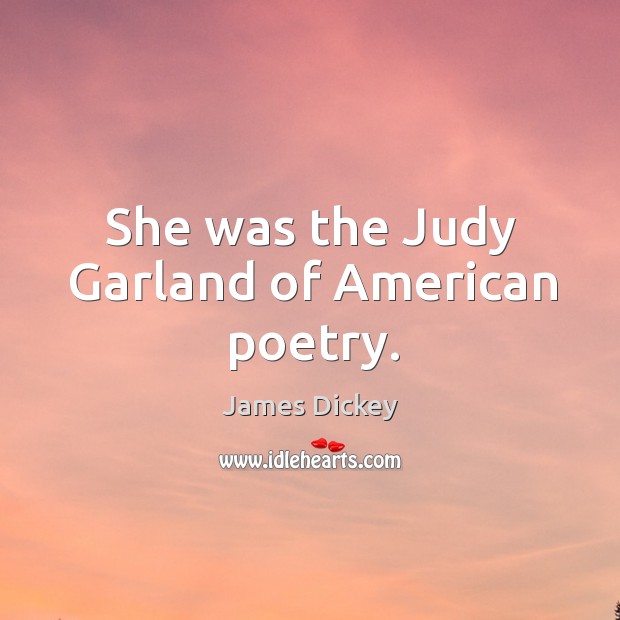 She was the judy garland of american poetry. James Dickey Picture Quote
