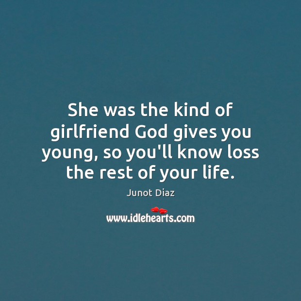She was the kind of girlfriend God gives you young, so you’ll Junot Diaz Picture Quote