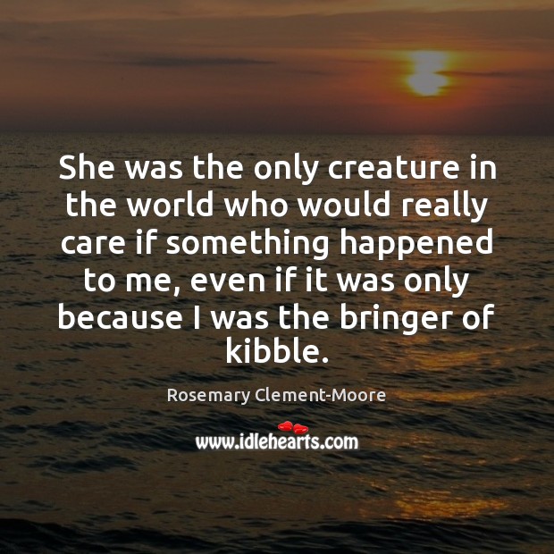 She was the only creature in the world who would really care Rosemary Clement-Moore Picture Quote