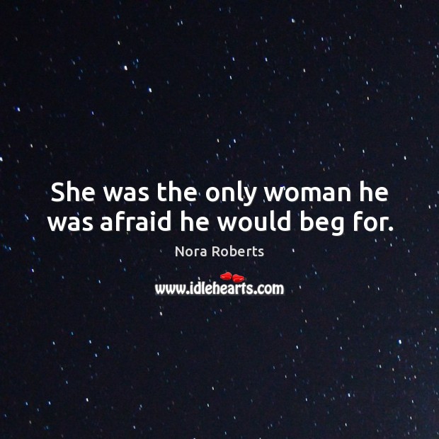 She was the only woman he was afraid he would beg for. Afraid Quotes Image