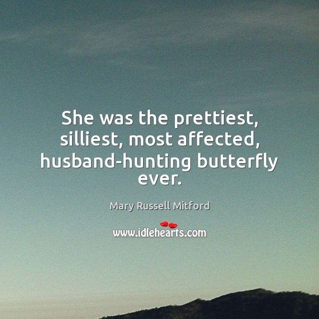 She was the prettiest, silliest, most affected, husband-hunting butterfly ever. Mary Russell Mitford Picture Quote