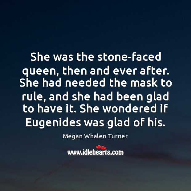 She was the stone-faced queen, then and ever after. She had needed Megan Whalen Turner Picture Quote
