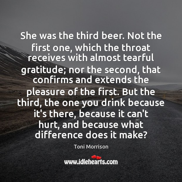 She was the third beer. Not the first one, which the throat Toni Morrison Picture Quote