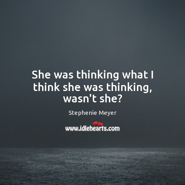 She was thinking what I think she was thinking, wasn’t she? Stephenie Meyer Picture Quote