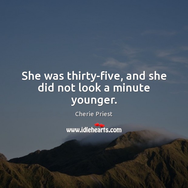 She was thirty-five, and she did not look a minute younger. Cherie Priest Picture Quote