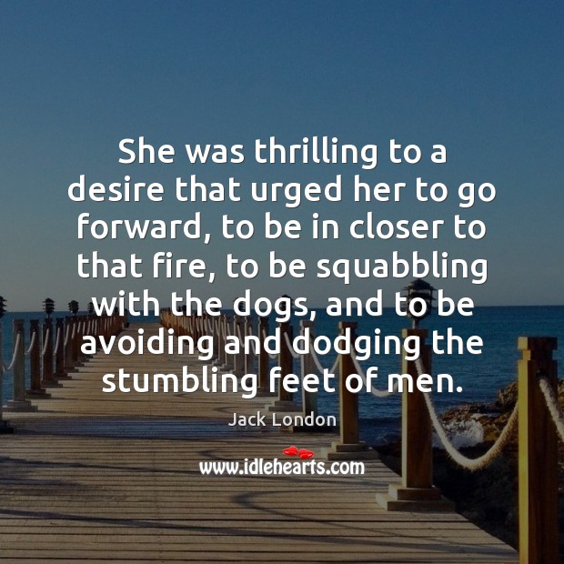 She was thrilling to a desire that urged her to go forward, Jack London Picture Quote