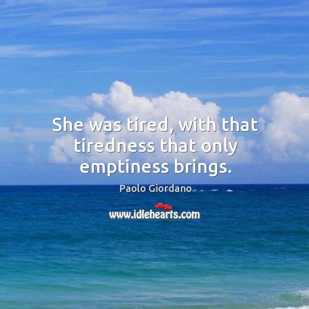 She was tired, with that tiredness that only emptiness brings. Paolo Giordano Picture Quote