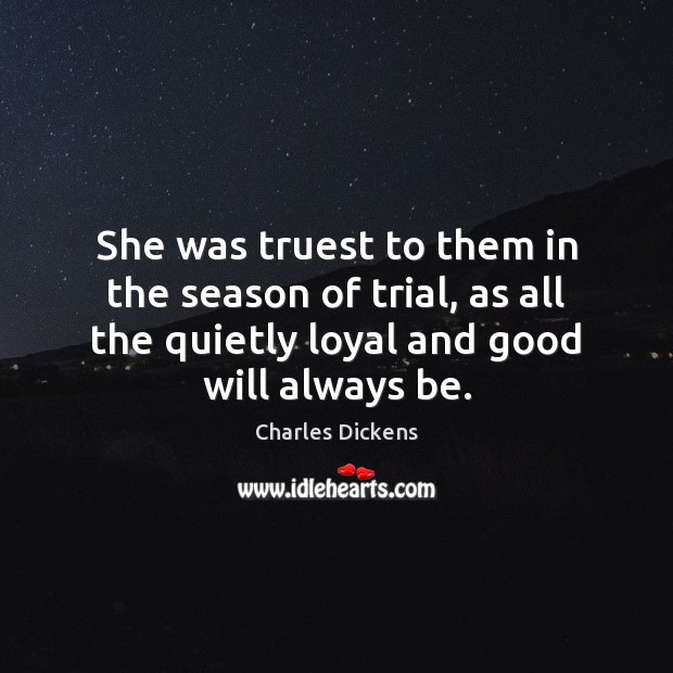 She was truest to them in the season of trial, as all Charles Dickens Picture Quote