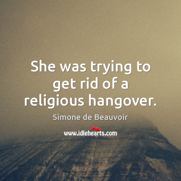 She was trying to get rid of a religious hangover. Simone de Beauvoir Picture Quote
