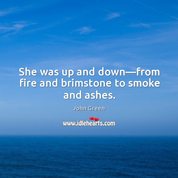 She was up and down—from fire and brimstone to smoke and ashes. John Green Picture Quote