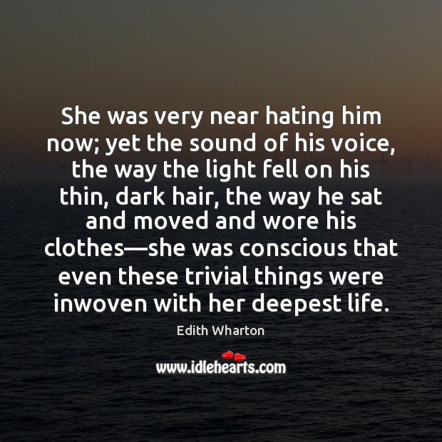 She was very near hating him now; yet the sound of his Edith Wharton Picture Quote