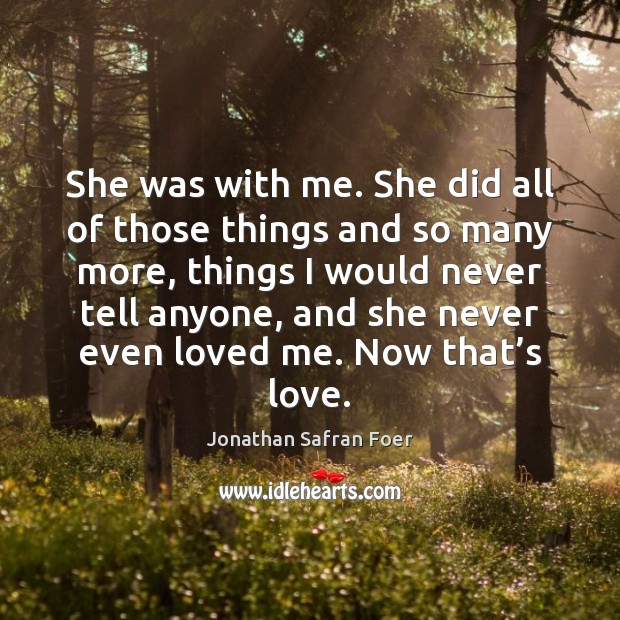 She was with me. She did all of those things and so Jonathan Safran Foer Picture Quote