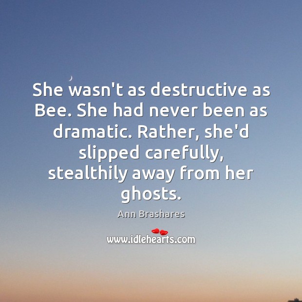 She wasn’t as destructive as Bee. She had never been as dramatic. Ann Brashares Picture Quote