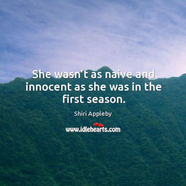 She wasn’t as naive and innocent as she was in the first season. Shiri Appleby Picture Quote