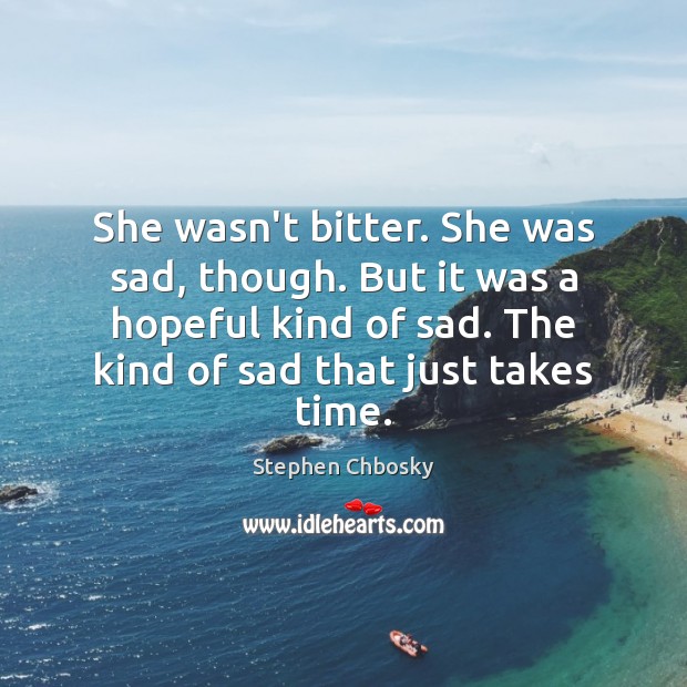 She wasn’t bitter. She was sad, though. But it was a hopeful Stephen Chbosky Picture Quote