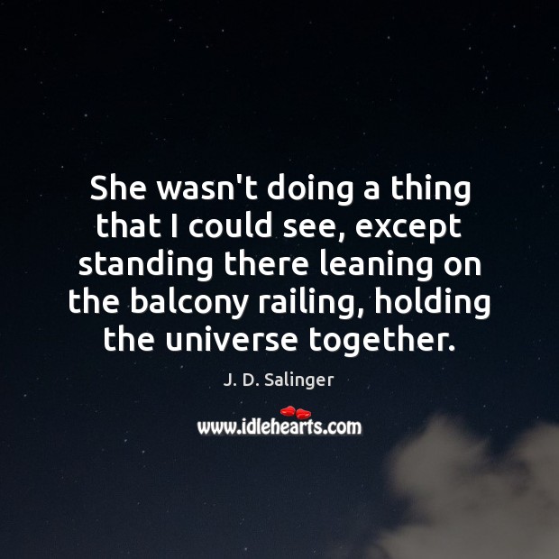 She wasn’t doing a thing that I could see, except standing there J. D. Salinger Picture Quote
