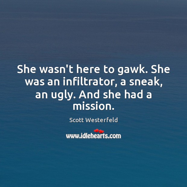 She wasn’t here to gawk. She was an infiltrator, a sneak, an ugly. And she had a mission. Scott Westerfeld Picture Quote