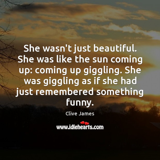 She wasn’t just beautiful. She was like the sun coming up: coming Clive James Picture Quote