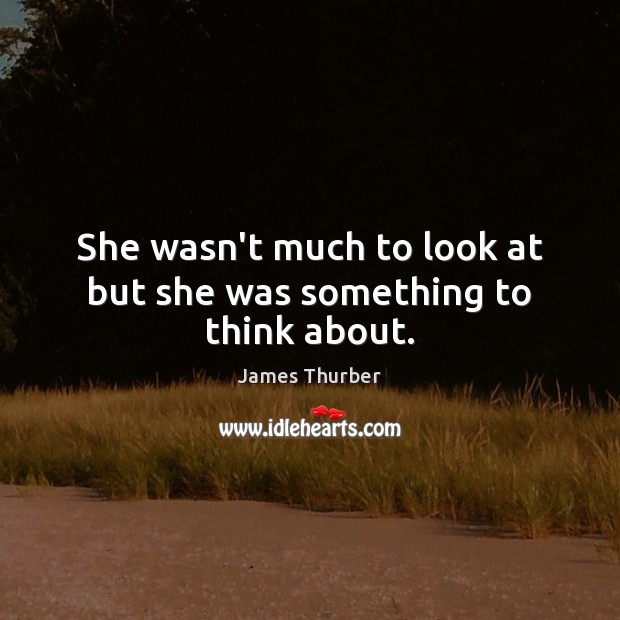 She wasn’t much to look at but she was something to think about. James Thurber Picture Quote