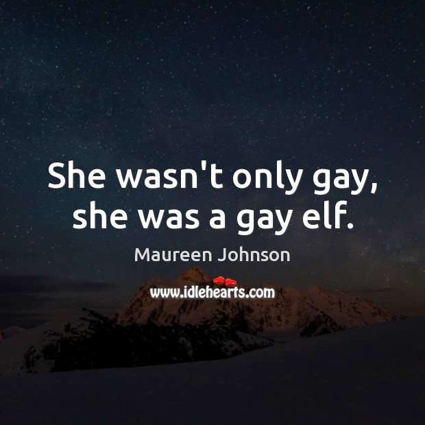 She wasn’t only gay, she was a gay elf. Maureen Johnson Picture Quote