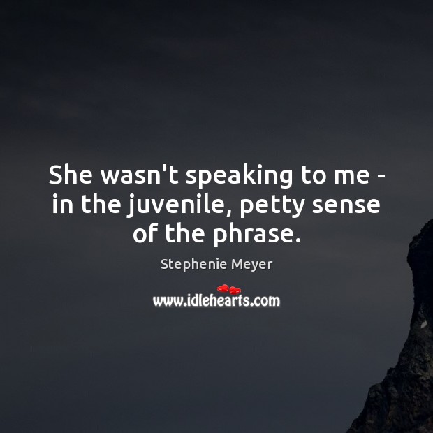 She wasn’t speaking to me – in the juvenile, petty sense of the phrase. Stephenie Meyer Picture Quote