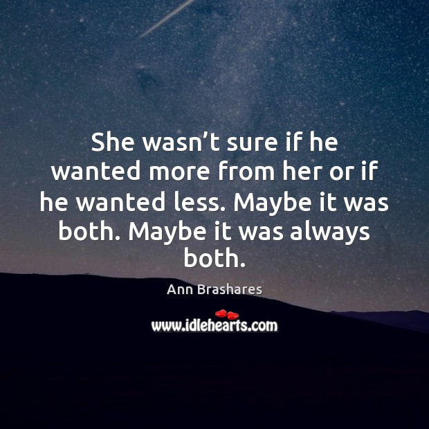 She wasn’t sure if he wanted more from her or if Ann Brashares Picture Quote