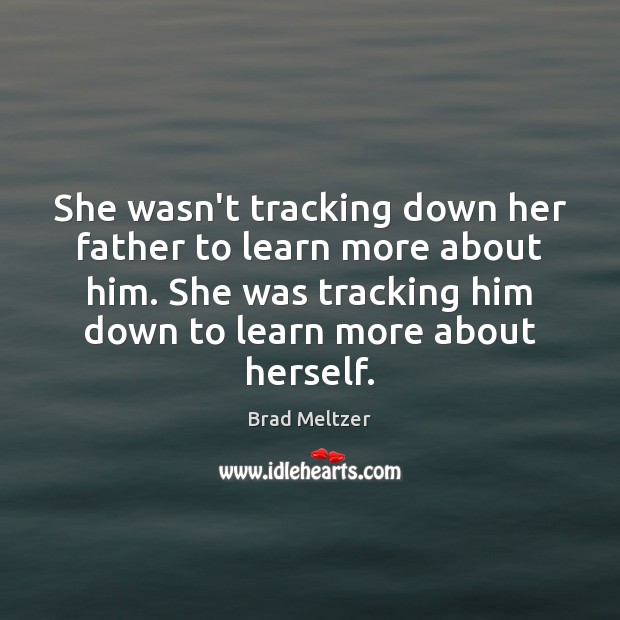 She wasn’t tracking down her father to learn more about him. She Brad Meltzer Picture Quote