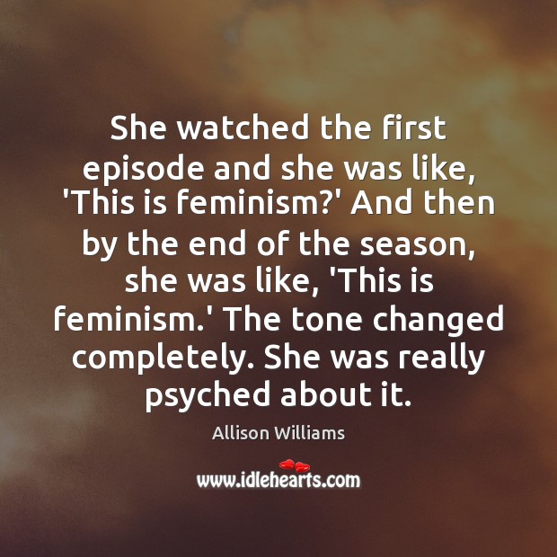 She watched the first episode and she was like, ‘This is feminism? Image