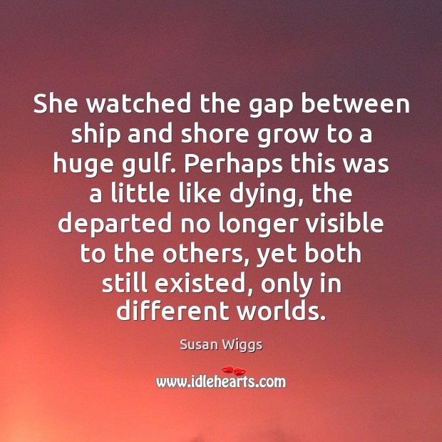 She watched the gap between ship and shore grow to a huge Susan Wiggs Picture Quote