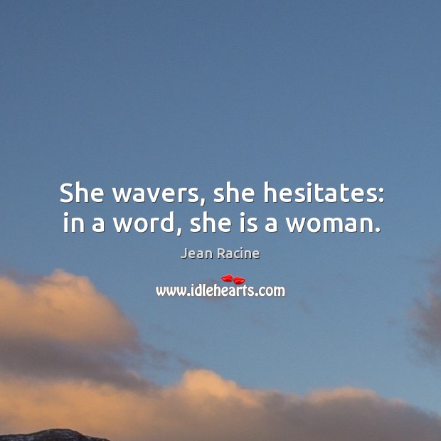 She wavers, she hesitates: in a word, she is a woman. Image