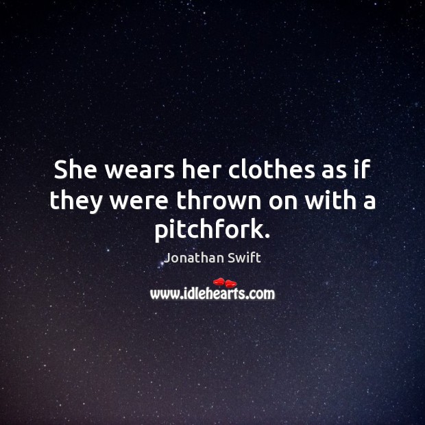She wears her clothes as if they were thrown on with a pitchfork. Jonathan Swift Picture Quote