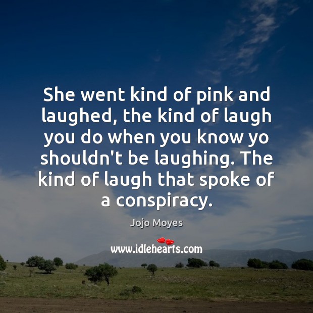 She went kind of pink and laughed, the kind of laugh you Jojo Moyes Picture Quote