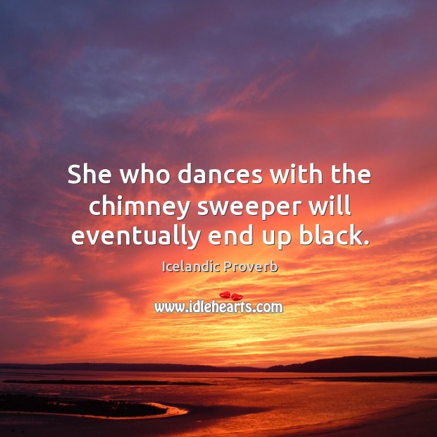 She who dances with the chimney sweeper will eventually end up black. Icelandic Proverbs Image